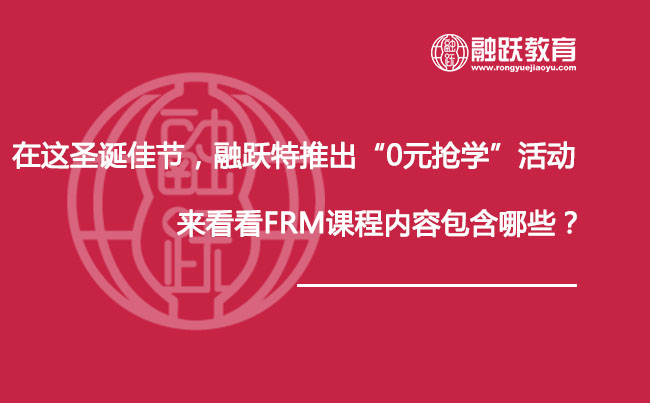 在这圣诞佳节，融跃特推出“0元抢学”活动，来看看FRM课程内容包含哪些？