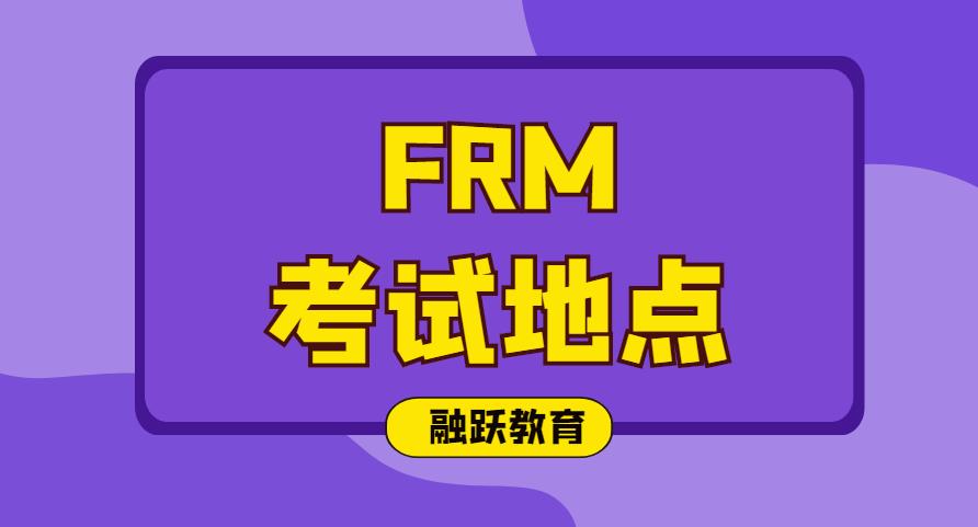 2020年FRM考试地点在哪？2020年FRM考试地点有哪些？