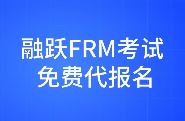 FRM考生福利来袭，融跃FRM提供考试免费代报名了！