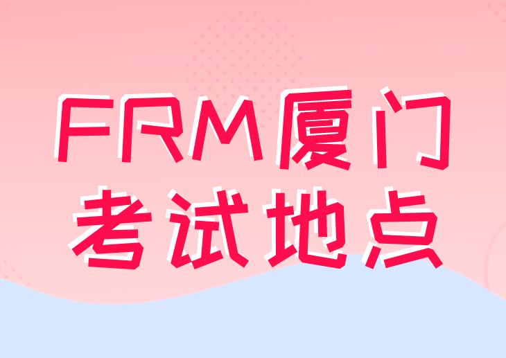 FRM厦门考试地点在哪里？附近交通状况如何？