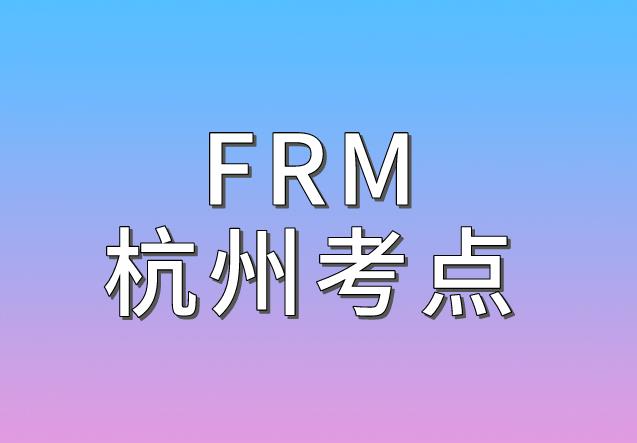 2020年11月FRM考试，杭州FRM考点介绍！