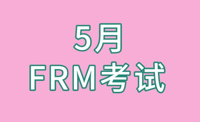 距离5月FRM考试不远了，考生要开始备考啦！