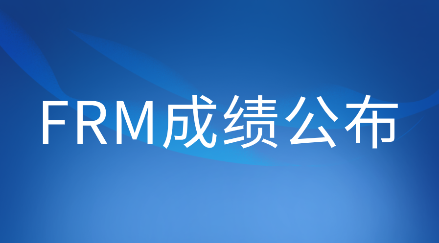 8月FRM考试成绩何时公布？改到8月中旬了吗？