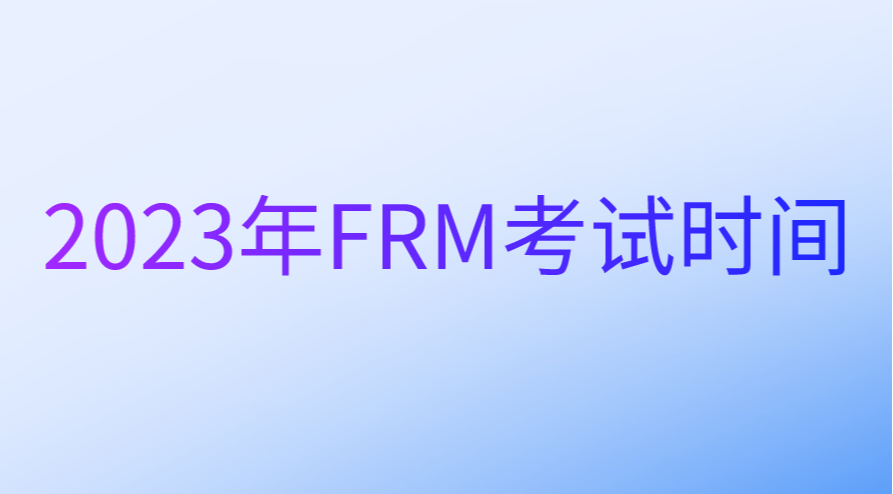 2023年5月FRM考试时间正式公布！