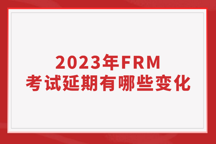 2023年FRM考试延期有哪些变化