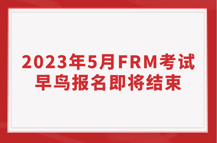 2023年5月FRM考试早鸟报名即将结束