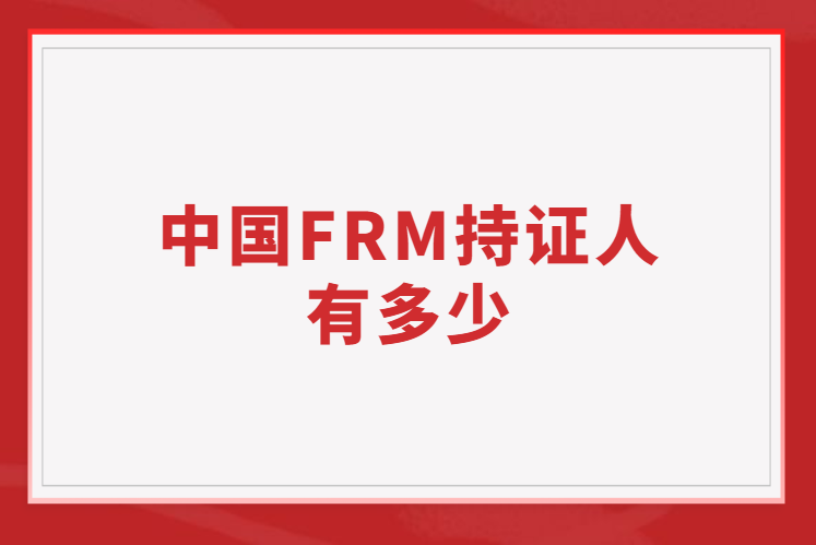 中国FRM持证人有多少人？如何证明自己是持证人