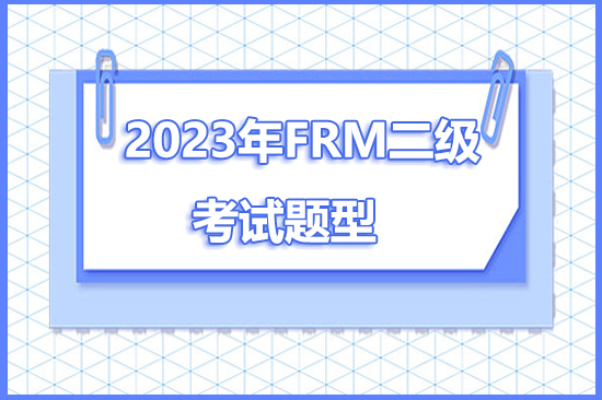 2023年frm二级考试题型是什么？