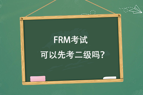 FRM考试可以先考二级吗？
