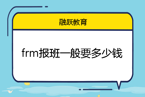 frm报班一般要多少钱？