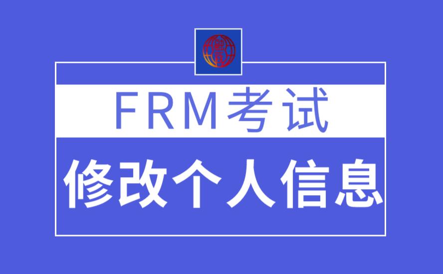 FRM考试能修改个人信息吗？FRM考试个人信息怎么修改？