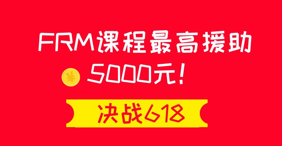 决战618,FRM课程最高援助5000元!让你嗨翻天!!!