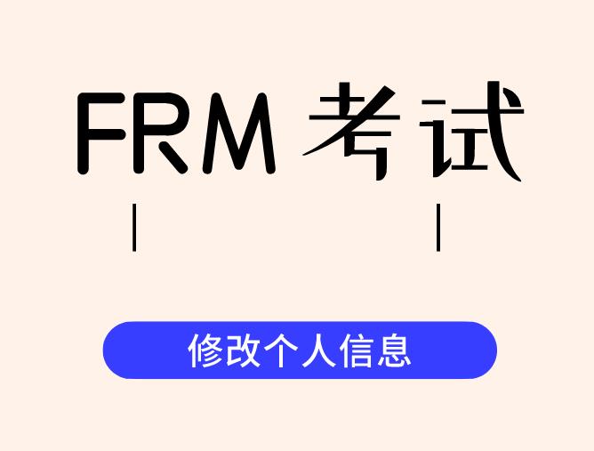 在进行FRM报名时，信息填错了如何修改？