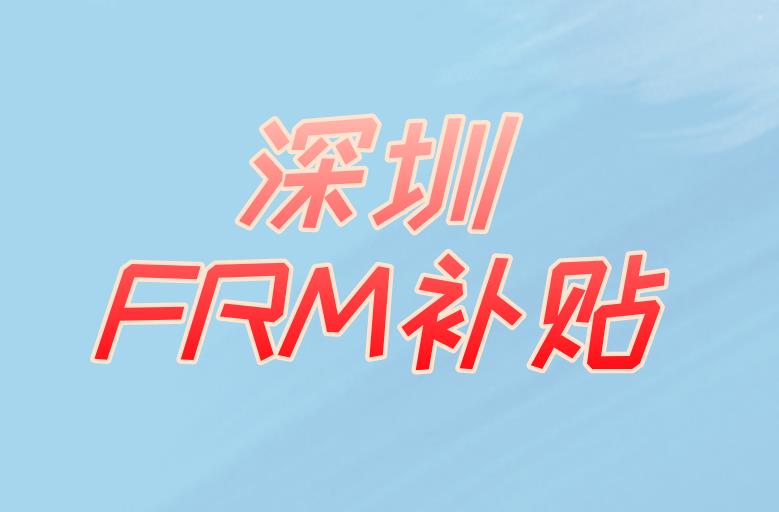 深圳FRM补贴，3万元福利重磅来袭！