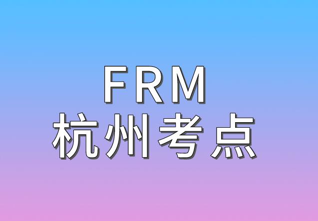 2020年11月FRM考试，杭州FRM考点介绍！