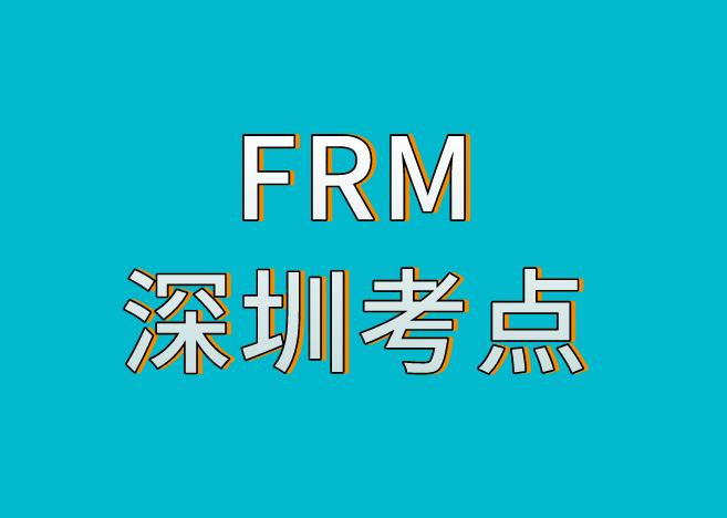 深圳FRM考点，11月FRM考试考点介绍！
