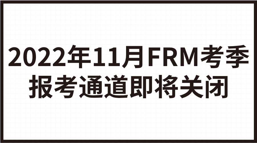 2022年11月FRM考季报考通道即将关闭！