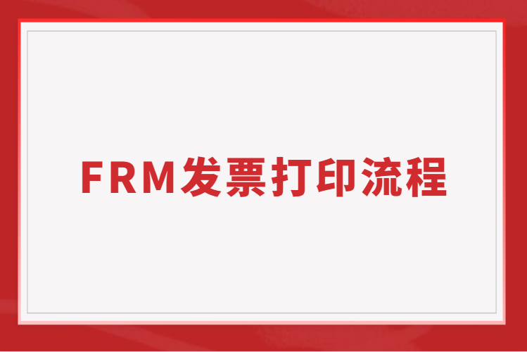 FRM发票有什么用？FRM发票打印流程