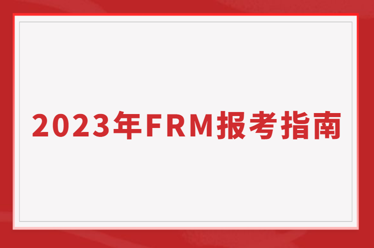 2023年FRM报考指南（报名/考试时间费用一览）