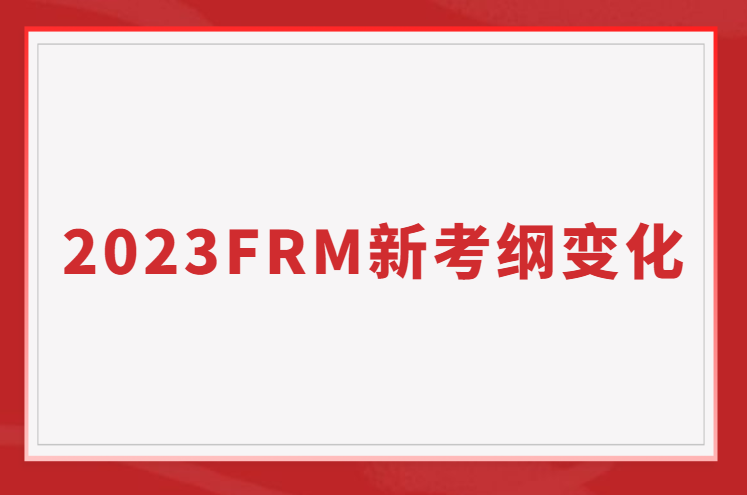 2023FRM新考纲的变化，如何备考