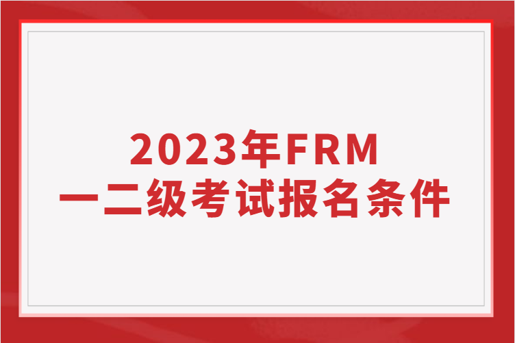 2023年FRM一二级考试报名条件！
