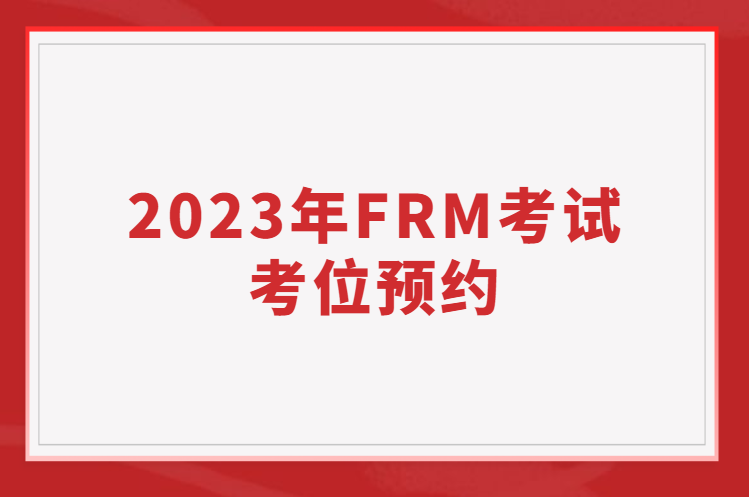 2023年FRM考试考位预约问题一览！