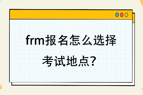 frm报名怎么选择考试地点？