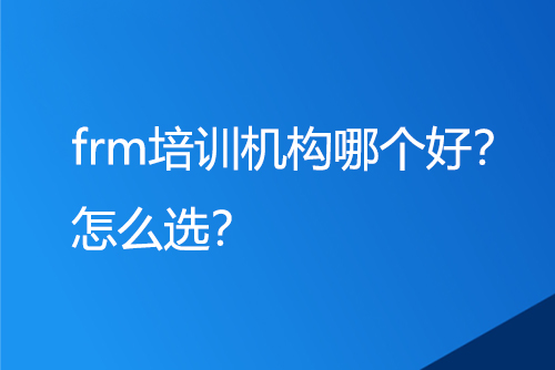 frm培训机构哪个好？怎么选？