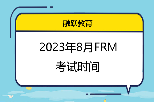 2023年8月FRM考试重要时间安排
