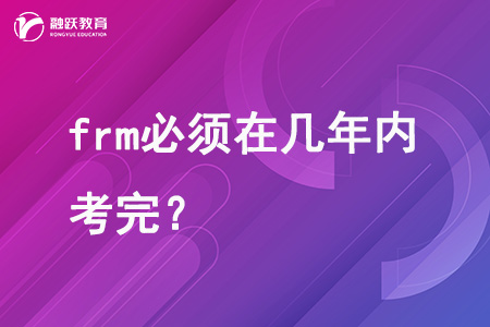 frm必须在几年内考完？