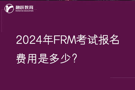 2024年FRM考试报名费用是多少？