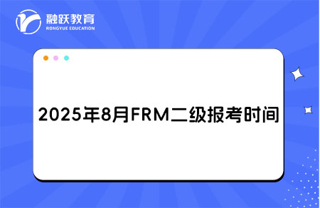 2025年8月FRM二级报名和考试时间详情